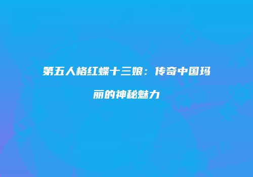 第五人格红蝶十三娘：传奇中国玛丽的神秘魅力