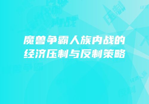 魔兽争霸人族内战的经济压制与反制策略