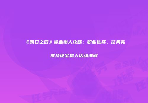 《明日之后》赏金猎人攻略：职业选择、任务完成及秘宝猎人活动详解