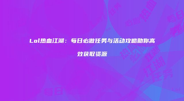 Lol热血江湖：每日必做任务与活动攻略助你高效获取资源