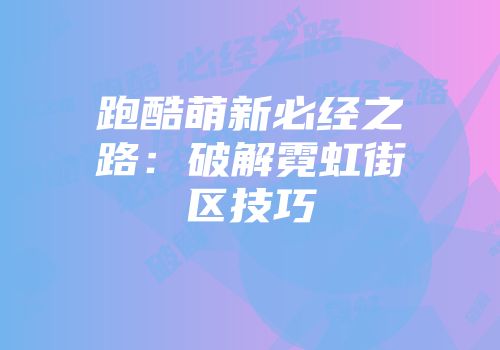 跑酷萌新必经之路：破解霓虹街区技巧