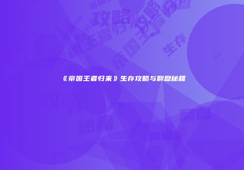 《帝国王者归来》生存攻略与翻盘秘籍