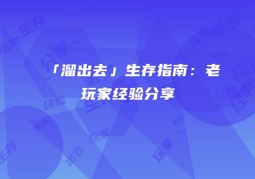 「溜出去」生存指南：老玩家经验分享