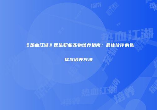 《热血江湖》医生职业宠物培养指南：最佳伙伴的选择与培养方法