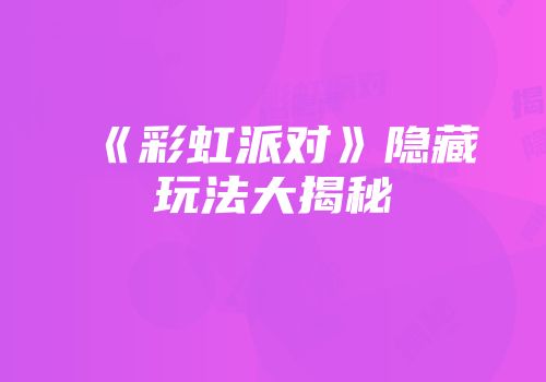 《彩虹派对》隐藏玩法大揭秘