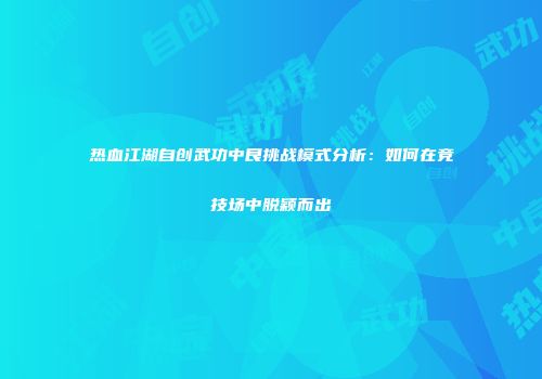 热血江湖自创武功中良挑战模式分析：如何在竞技场中脱颖而出