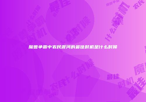 魔兽争霸中农民渡河的最佳时机是什么时候