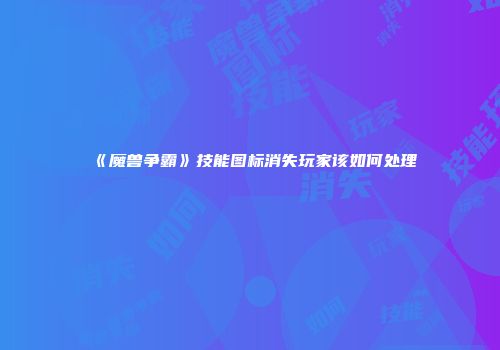 《魔兽争霸》技能图标消失玩家该如何处理