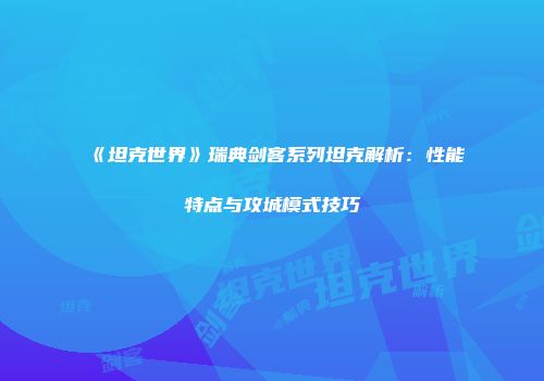 《坦克世界》瑞典剑客系列坦克解析：性能特点与攻城模式技巧