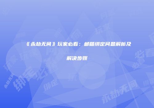 《永劫无间》玩家必看：邮箱绑定问题解析及解决步骤