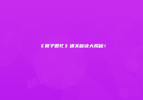 《猴子很忙》通关秘诀大揭秘！