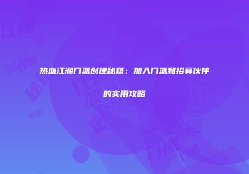 热血江湖门派创建秘籍：加入门派和招募伙伴的实用攻略