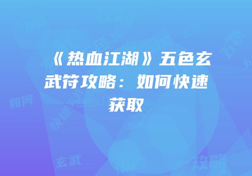 《热血江湖》五色玄武符攻略：如何快速获取