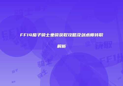 FF14茄子骑士坐骑获取攻略及剑术师转职解析