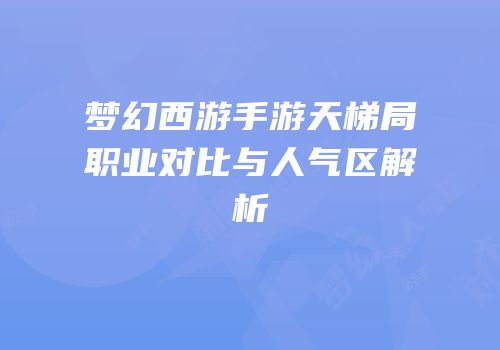 梦幻西游手游天梯局职业对比与人气区解析