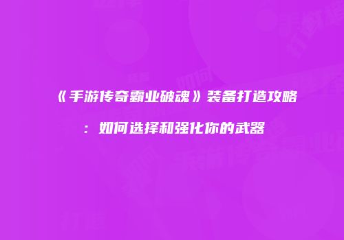 《手游传奇霸业破魂》装备打造攻略：如何选择和强化你的武器