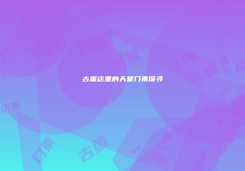 古董店里的天堂门票探寻