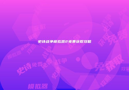 史诗战争模拟器2免费获取攻略
