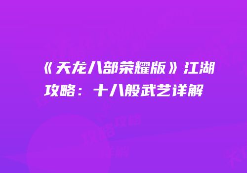《天龙八部荣耀版》江湖攻略：十八般武艺详解