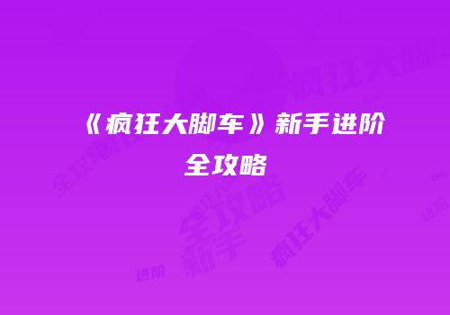 《疯狂大脚车》新手进阶全攻略