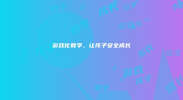 游戏化教学，让孩子安全成长