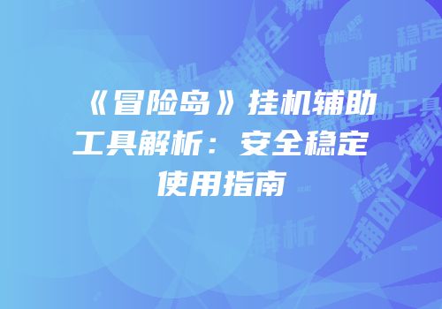 《冒险岛》挂机辅助工具解析：安全稳定使用指南