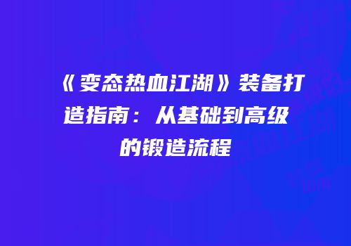 《变态热血江湖》装备打造指南：从基础到高级的锻造流程