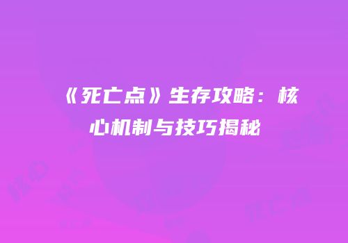 《死亡点》生存攻略：核心机制与技巧揭秘