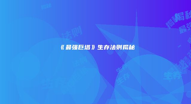《最强巨塔》生存法则揭秘