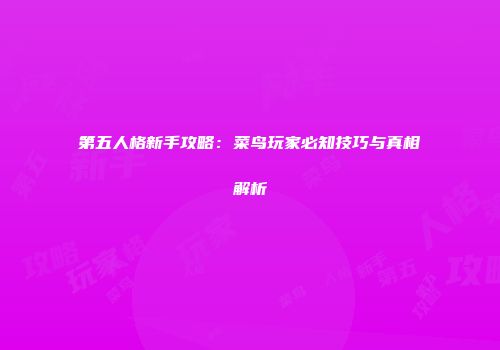 第五人格新手攻略：菜鸟玩家必知技巧与真相解析