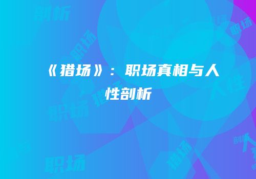《猎场》：职场真相与人性剖析