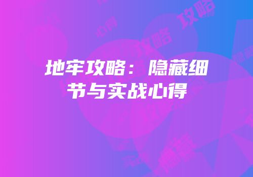 地牢攻略：隐藏细节与实战心得