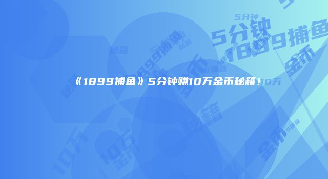 《1899捕鱼》5分钟赚10万金币秘籍！