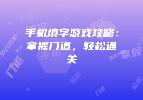 手机填字游戏攻略：掌握门道，轻松通关