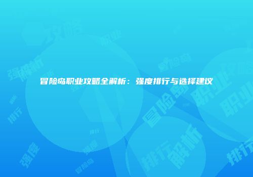 冒险岛职业攻略全解析：强度排行与选择建议