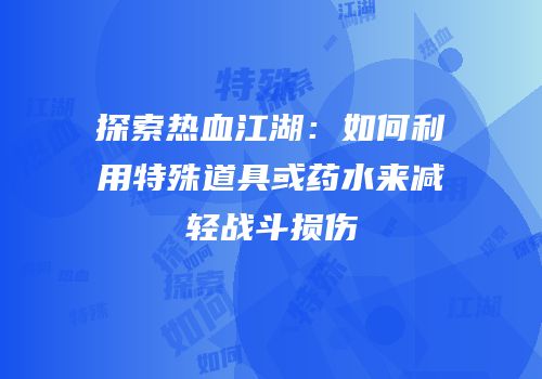 探索热血江湖：如何利用特殊道具或药水来减轻战斗损伤