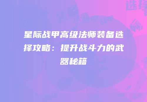 星际战甲高级法师装备选择攻略：提升战斗力的武器秘籍