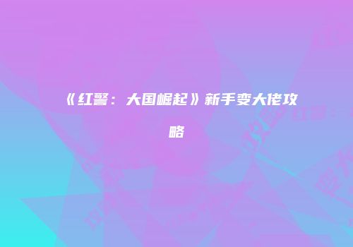 《红警：大国崛起》新手变大佬攻略