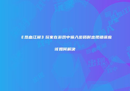 《热血江湖》玩家在游戏中输入密码时出现错误应该如何解决