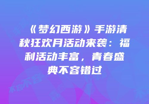 《梦幻西游》手游清秋狂欢月活动来袭：福利活动丰富，青春盛典不容错过