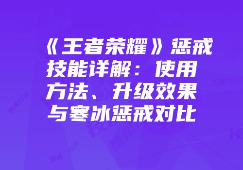 《王者荣耀》惩戒技能详解：使用方法、升级效果与寒冰惩戒对比