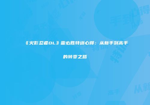 《火影忍者OL》雷必胜特训心得：从新手到高手的转变之路