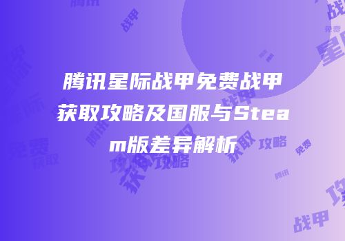 腾讯星际战甲免费战甲获取攻略及国服与Steam版差异解析