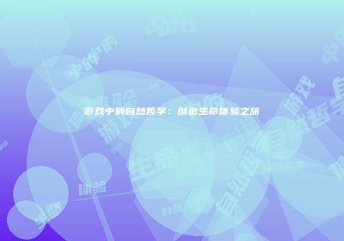 游戏中的自然哲学：创造生命体验之旅
