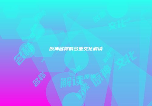 原神名称的多重文化解读