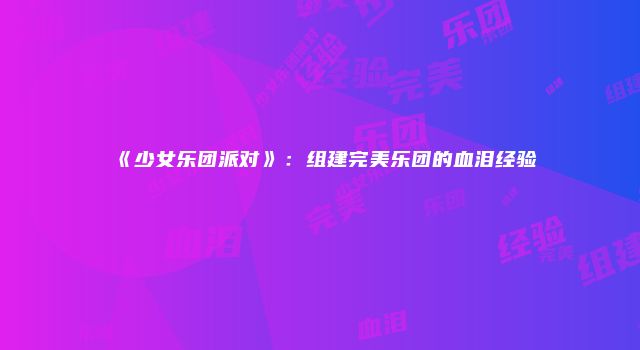 《少女乐团派对》：组建完美乐团的血泪经验