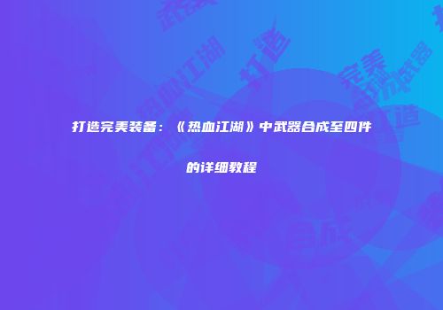 打造完美装备：《热血江湖》中武器合成至四件的详细教程