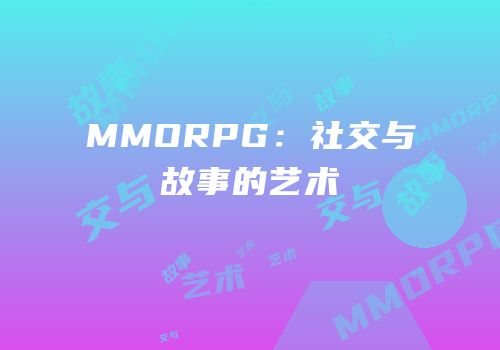 MMORPG：社交与故事的艺术