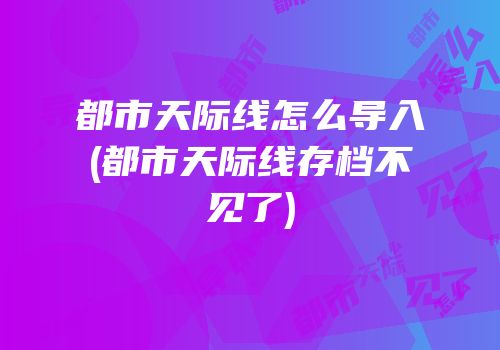 都市天际线怎么导入(都市天际线存档不见了)