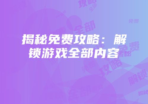 揭秘免费攻略：解锁游戏全部内容